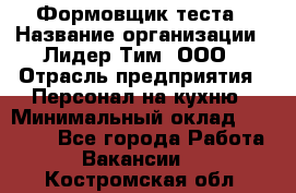 Формовщик теста › Название организации ­ Лидер Тим, ООО › Отрасль предприятия ­ Персонал на кухню › Минимальный оклад ­ 23 500 - Все города Работа » Вакансии   . Костромская обл.